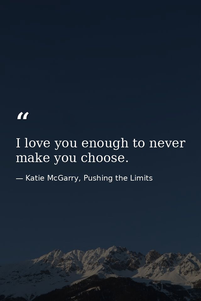 I love you enough to never make you choose. — Katie McGarry, Pushing the Limits