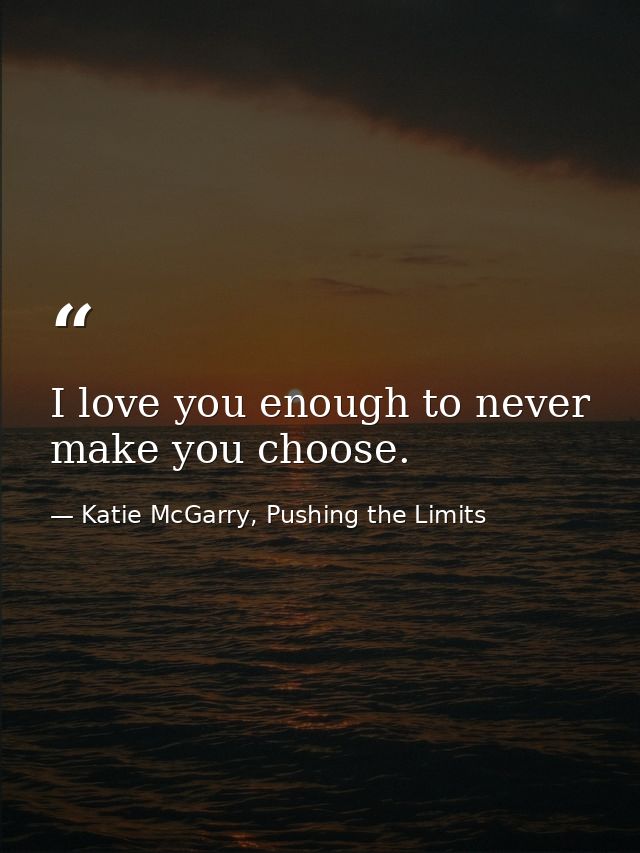 I love you enough to never make you choose. — Katie McGarry, Pushing the Limits
