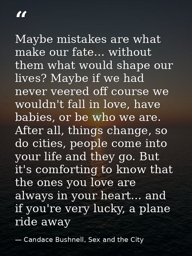 Maybe mistakes are what make our fate... without them what would shape our lives? Maybe if we had never veered off cours — Candace Bushnell, Sex and the City