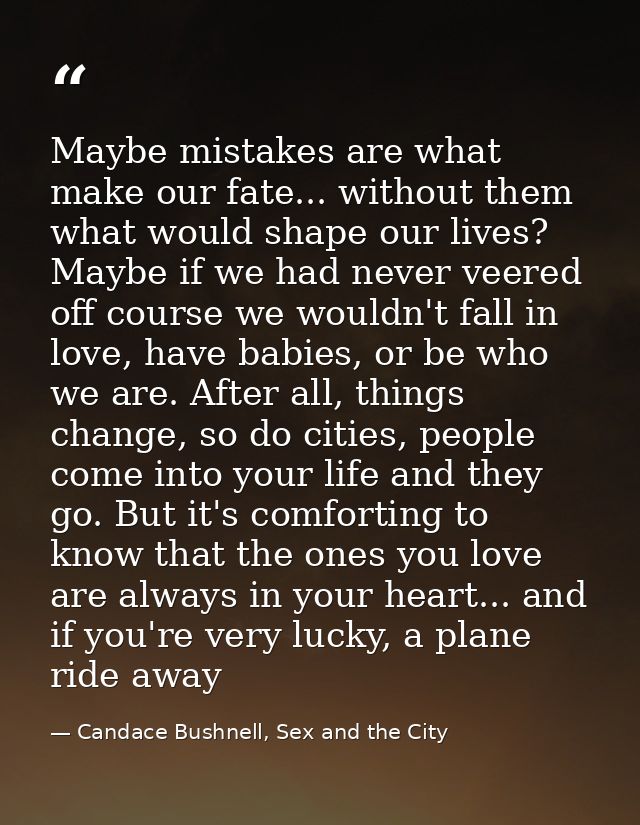 Maybe mistakes are what make our fate... without them what would shape our lives? Maybe if we had never veered off cours — Candace Bushnell, Sex and the City