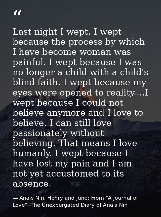 Last night I wept. I wept because the process by which I have become woman was painful. I wept because I was no longer a — Anaïs Nin, Henry and June: From "A Journal of Love"--The Unexpurgated Diary of Anaïs Nin