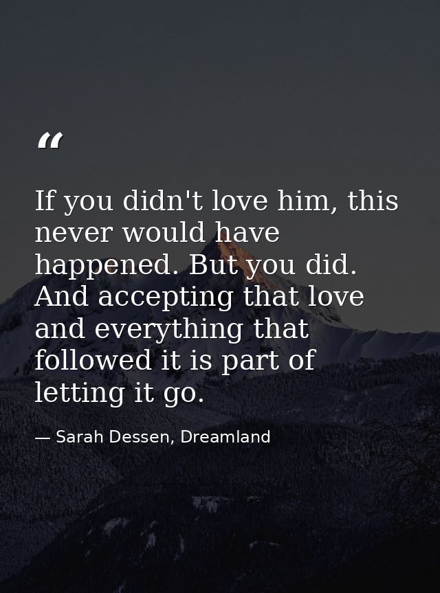 If you didn't love him, this never would have happened. But you did. And accepting that love and everything that followe — Sarah Dessen, Dreamland