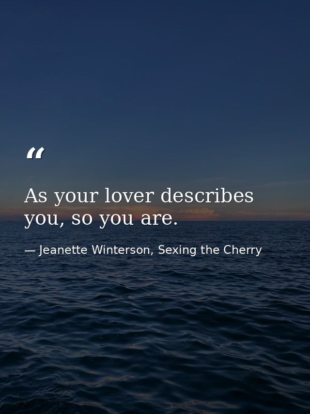 As your lover describes you, so you are. — Jeanette Winterson, Sexing the Cherry