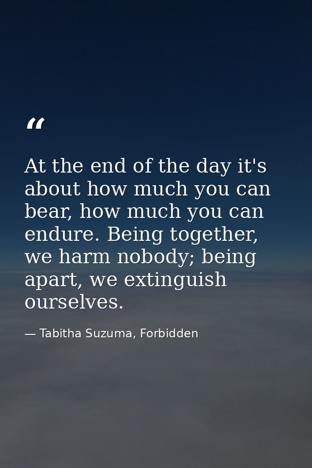 At the end of the day it's about how much you can bear, how much you can endure. Being together, we harm nobody; being a — Tabitha Suzuma, Forbidden