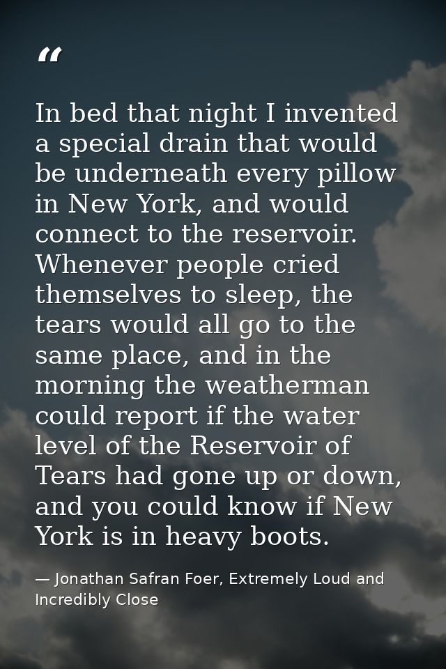 In bed that night I invented a special drain that would be underneath every pillow in New York, and would connect to the — Jonathan Safran Foer, Extremely Loud and Incredibly Close