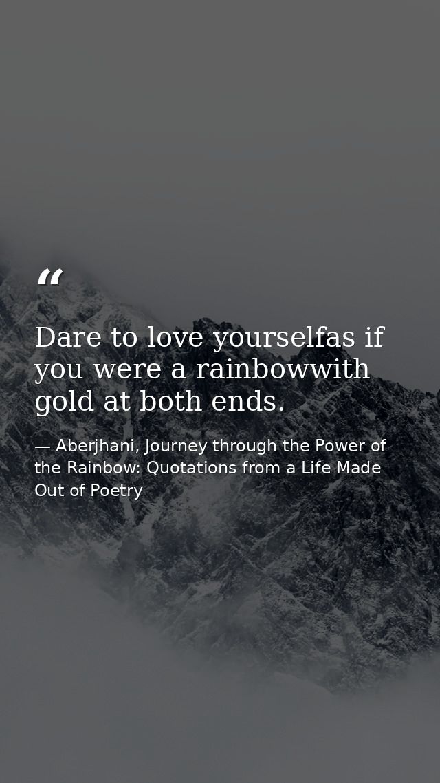 Dare to love yourselfas if you were a rainbowwith gold at both ends. — Aberjhani, Journey through the Power of the Rainbow: Quotations from a Life Made Out of Poetry