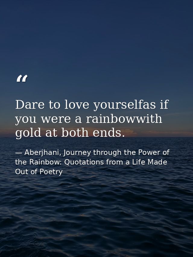 Dare to love yourselfas if you were a rainbowwith gold at both ends. — Aberjhani, Journey through the Power of the Rainbow: Quotations from a Life Made Out of Poetry