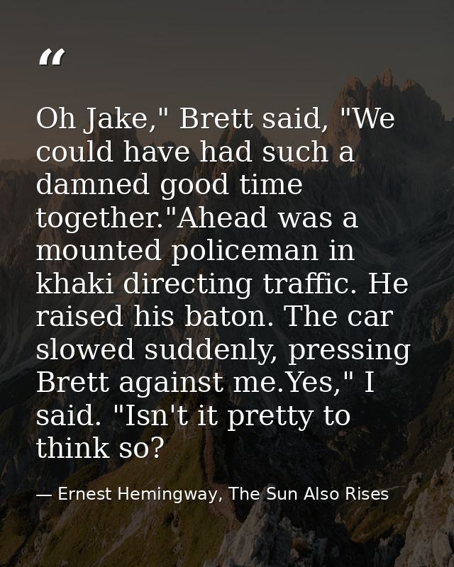Oh Jake," Brett said, "We could have had such a damned good time together."Ahead was a mounted policeman in khaki direct — Ernest Hemingway, The Sun Also Rises
