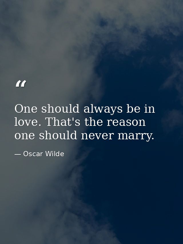 One should always be in love. That's the reason one should never marry. — Oscar Wilde