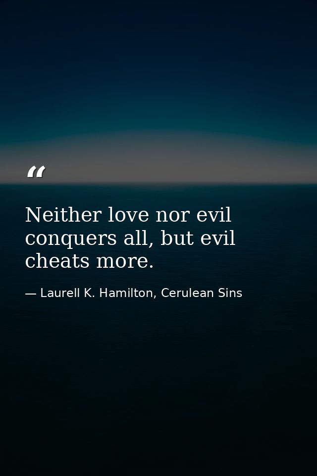 Neither love nor evil conquers all, but evil cheats more. — Laurell K. Hamilton, Cerulean Sins