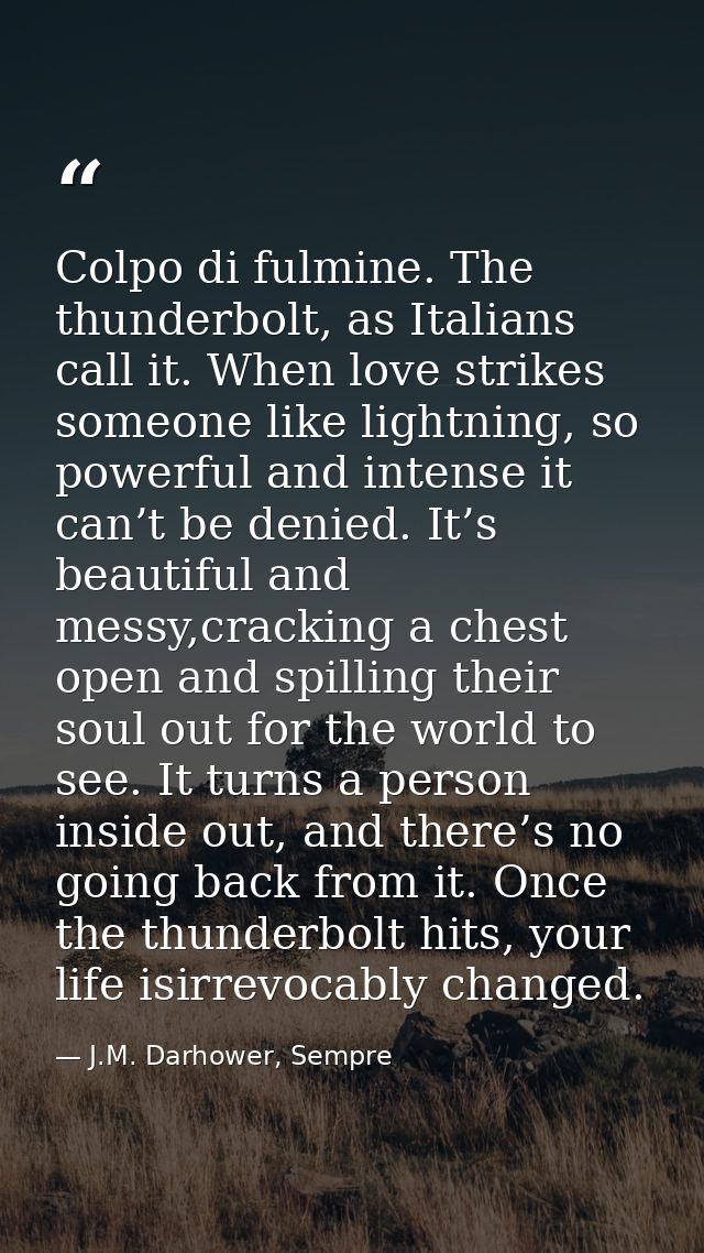 Colpo di fulmine. The thunderbolt, as Italians call it. When love strikes someone like lightning, so powerful and intens — J.M. Darhower, Sempre