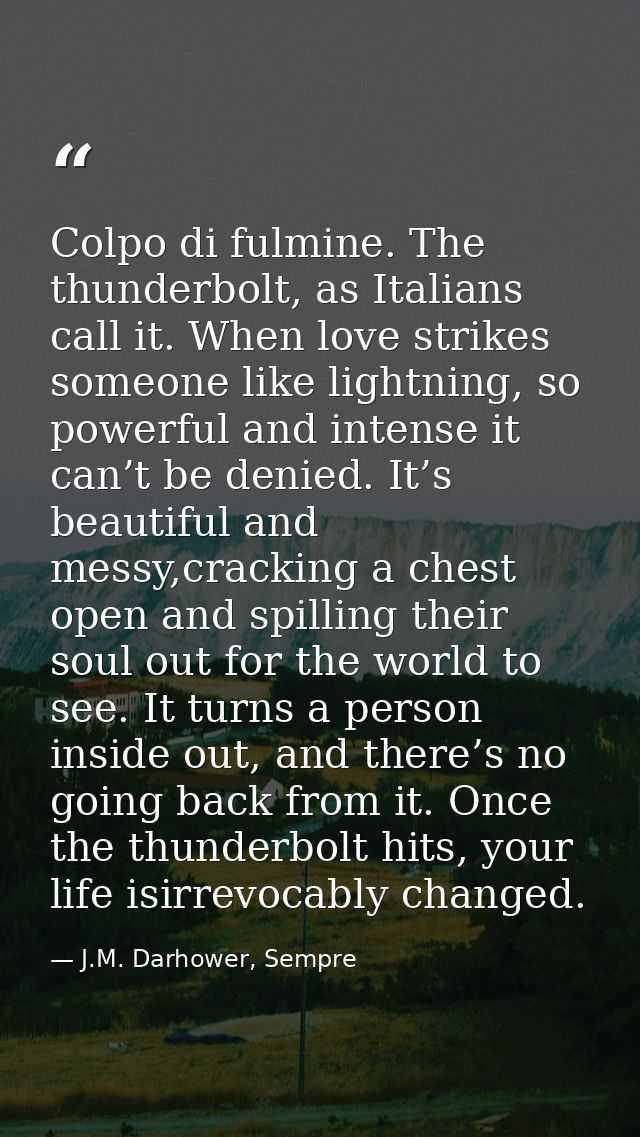 Colpo di fulmine. The thunderbolt, as Italians call it. When love strikes someone like lightning, so powerful and intens — J.M. Darhower, Sempre