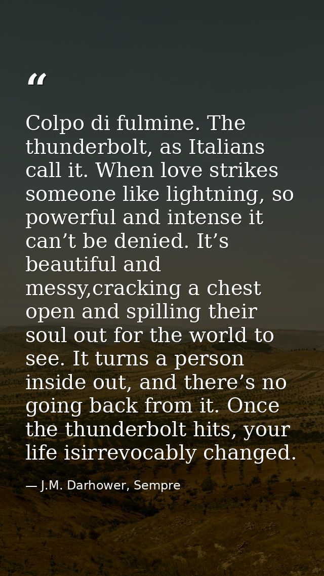 Colpo di fulmine. The thunderbolt, as Italians call it. When love strikes someone like lightning, so powerful and intens — J.M. Darhower, Sempre
