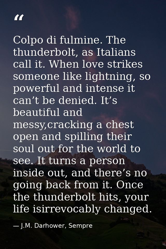 Colpo di fulmine. The thunderbolt, as Italians call it. When love strikes someone like lightning, so powerful and intens — J.M. Darhower, Sempre