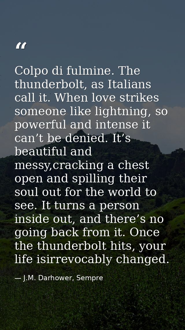 Colpo di fulmine. The thunderbolt, as Italians call it. When love strikes someone like lightning, so powerful and intens — J.M. Darhower, Sempre