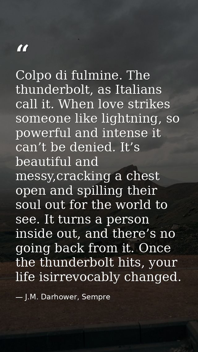 Colpo di fulmine. The thunderbolt, as Italians call it. When love strikes someone like lightning, so powerful and intens — J.M. Darhower, Sempre