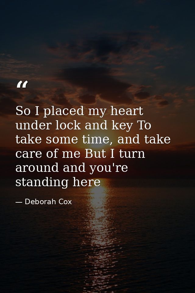 So I placed my heart under lock and key To take some time, and take care of me But I turn around and you're standing her — Deborah Cox