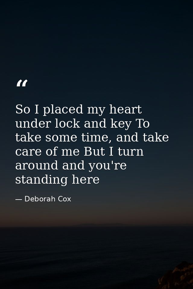 So I placed my heart under lock and key To take some time, and take care of me But I turn around and you're standing her — Deborah Cox