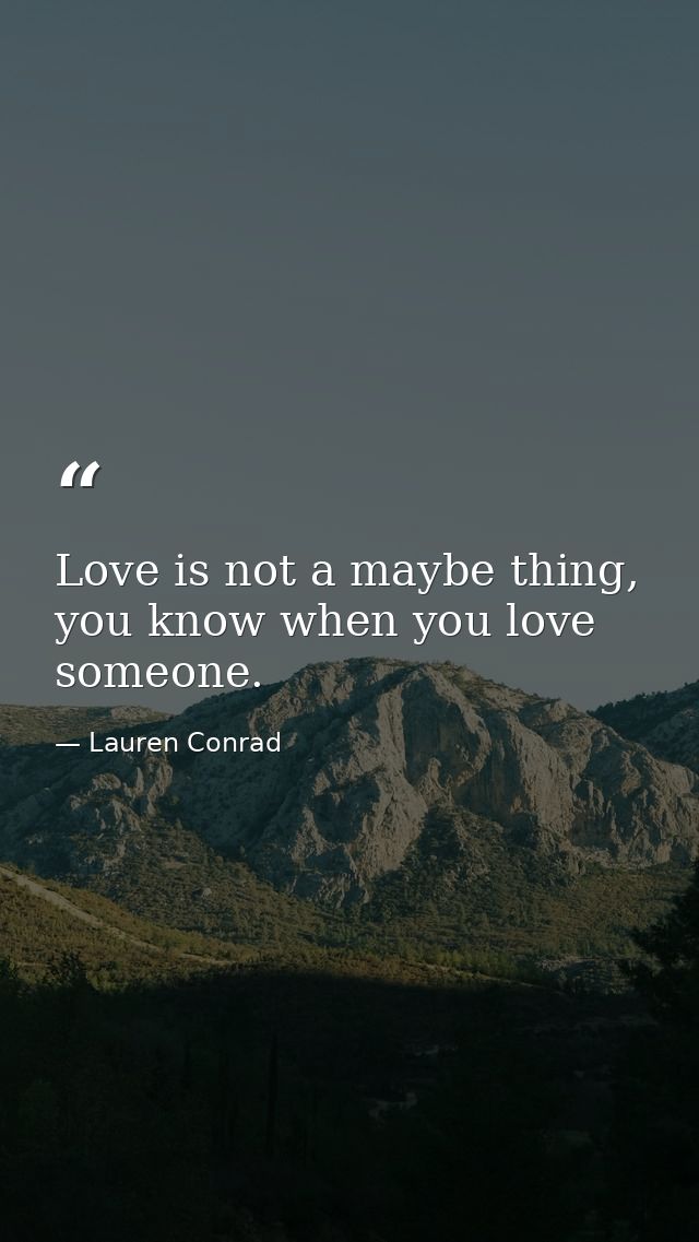 Love is not a maybe thing, you know when you love someone. — Lauren Conrad