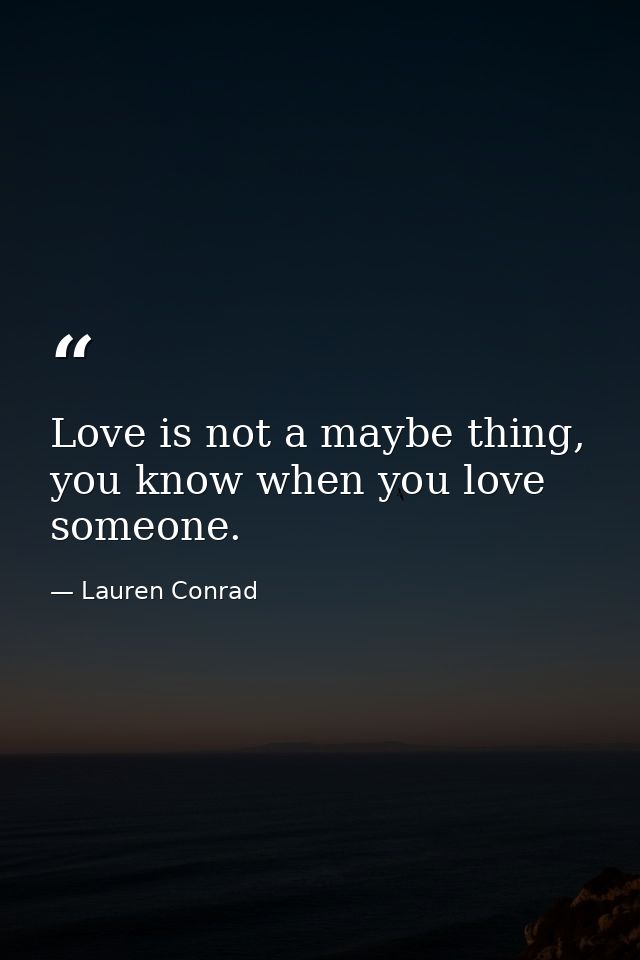 Love is not a maybe thing, you know when you love someone. — Lauren Conrad