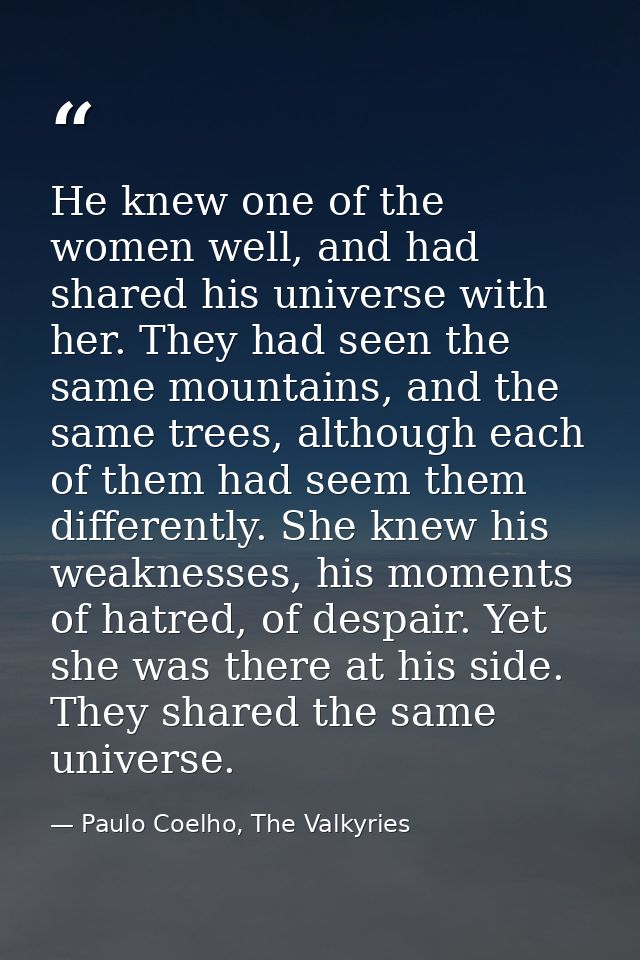He knew one of the women well, and had shared his universe with her. They had seen the same mountains, and the same tree — Paulo Coelho, The Valkyries