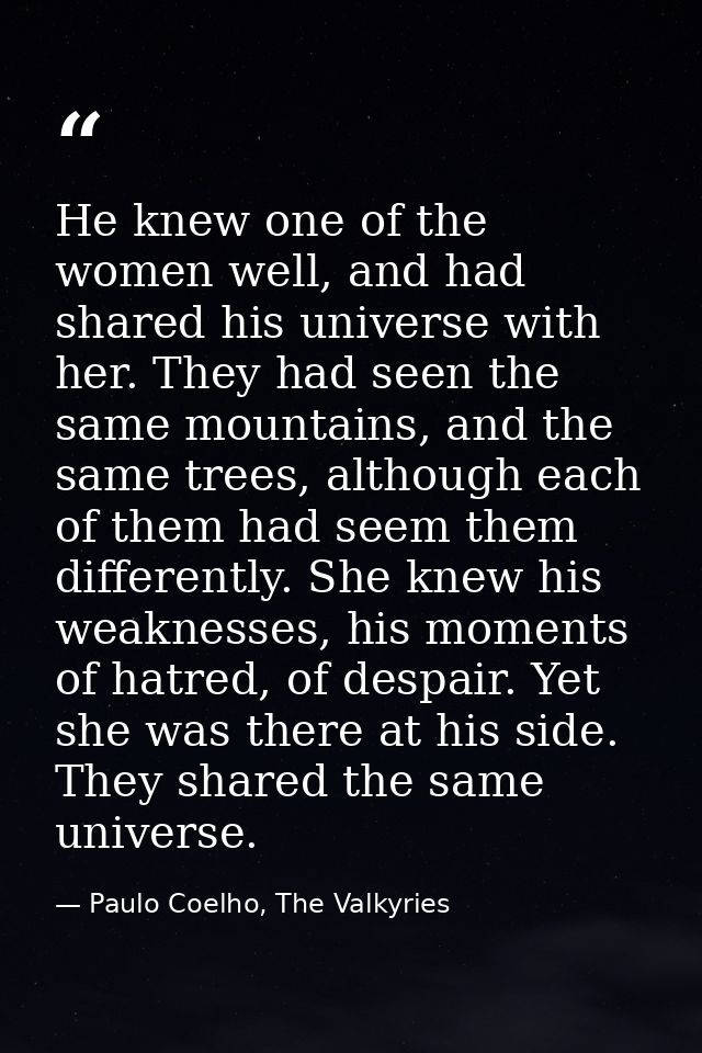 He knew one of the women well, and had shared his universe with her. They had seen the same mountains, and the same tree — Paulo Coelho, The Valkyries
