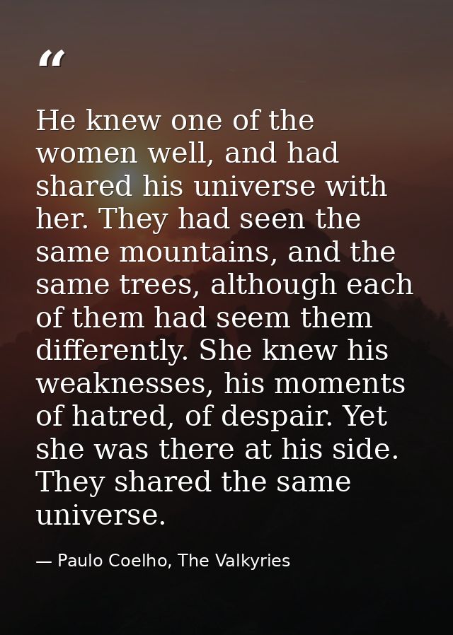 He knew one of the women well, and had shared his universe with her. They had seen the same mountains, and the same tree — Paulo Coelho, The Valkyries