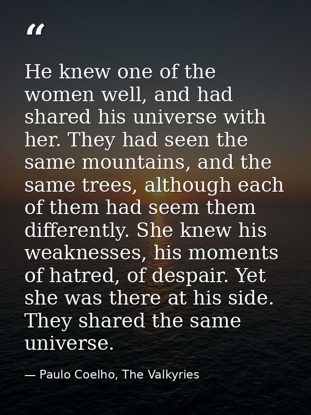 He knew one of the women well, and had shared his universe with her. They had seen the same mountains, and the same tree — Paulo Coelho, The Valkyries