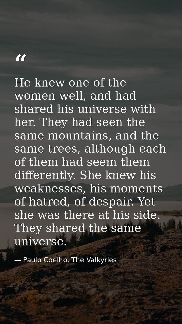 He knew one of the women well, and had shared his universe with her. They had seen the same mountains, and the same tree — Paulo Coelho, The Valkyries