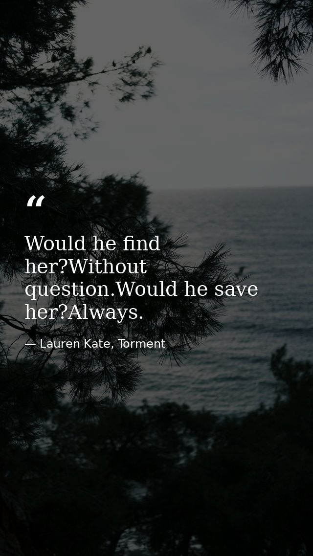 Would he find her?Without question.Would he save her?Always. — Lauren Kate, Torment