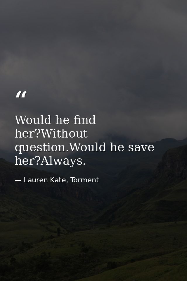 Would he find her?Without question.Would he save her?Always. — Lauren Kate, Torment