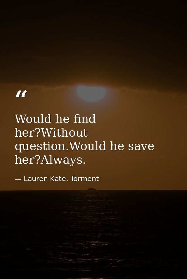 Would he find her?Without question.Would he save her?Always. — Lauren Kate, Torment