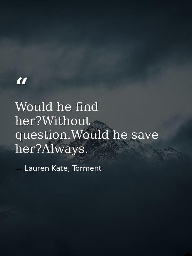 Would he find her?Without question.Would he save her?Always. — Lauren Kate, Torment