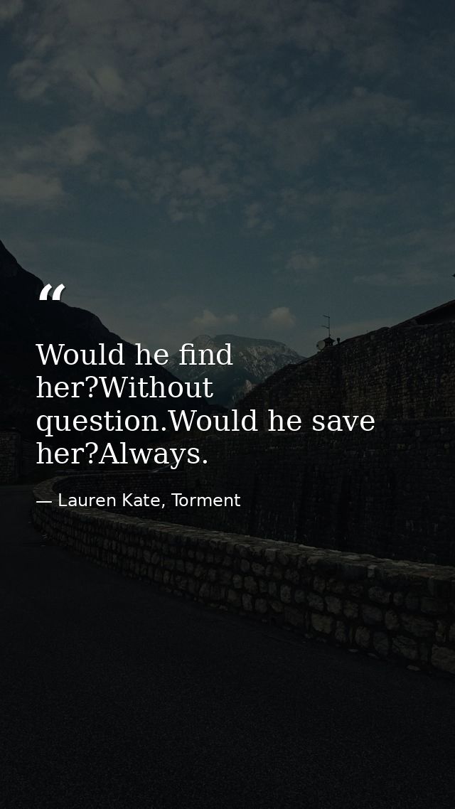 Would he find her?Without question.Would he save her?Always. — Lauren Kate, Torment