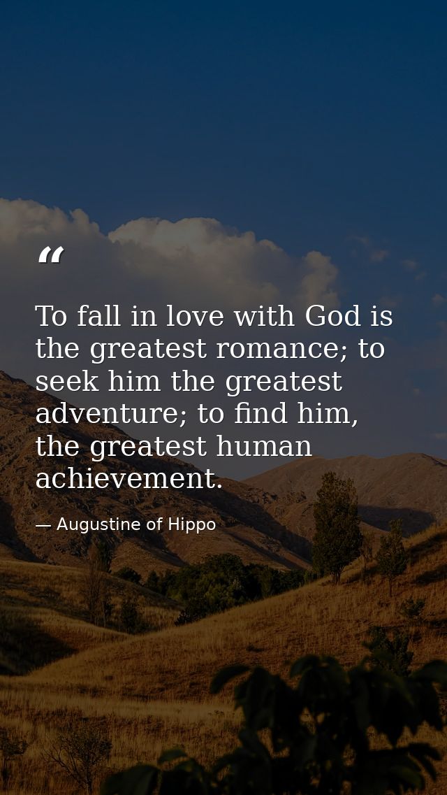 To fall in love with God is the greatest romance; to seek him the greatest adventure; to find him, the greatest human ac — Augustine of Hippo