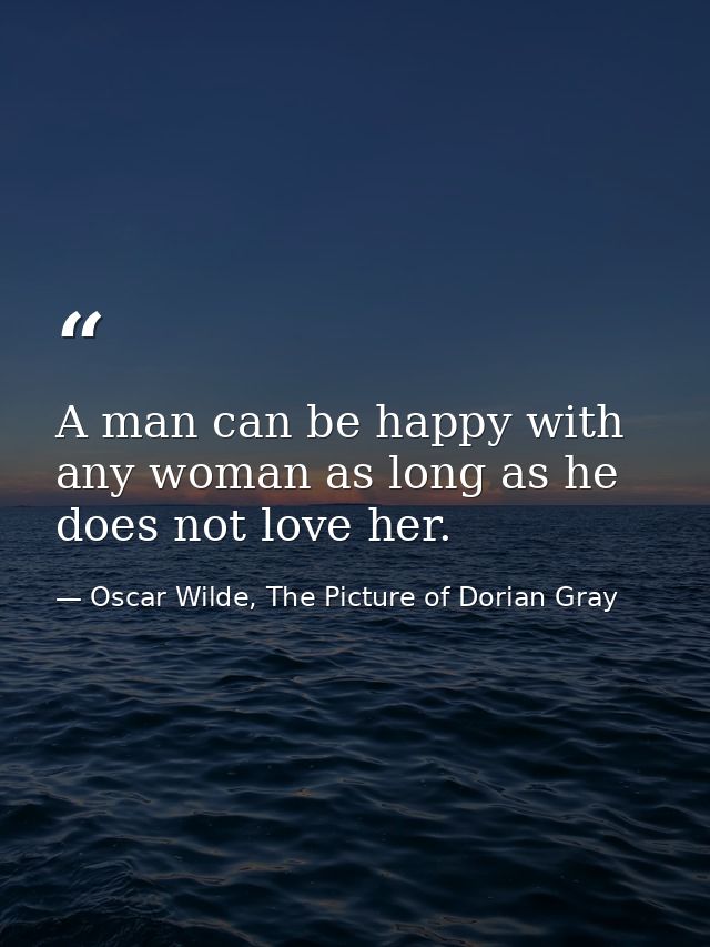 A man can be happy with any woman as long as he does not love her. — Oscar Wilde, The Picture of Dorian Gray