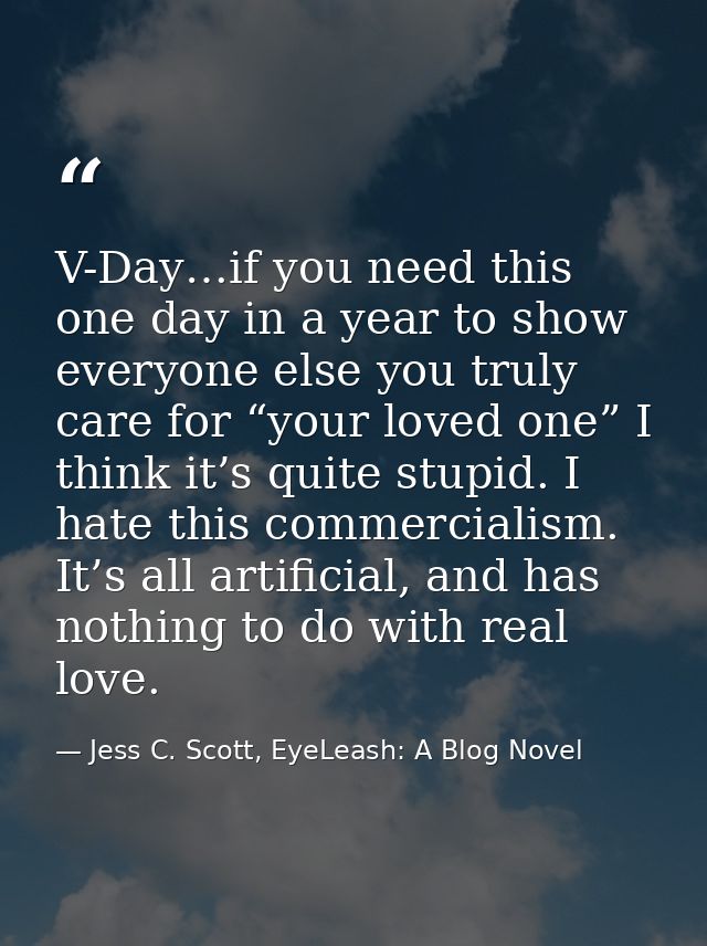 V-Day…if you need this one day in a year to show everyone else you truly care for “your loved one” I think it’s quite st — Jess C. Scott, EyeLeash: A Blog Novel