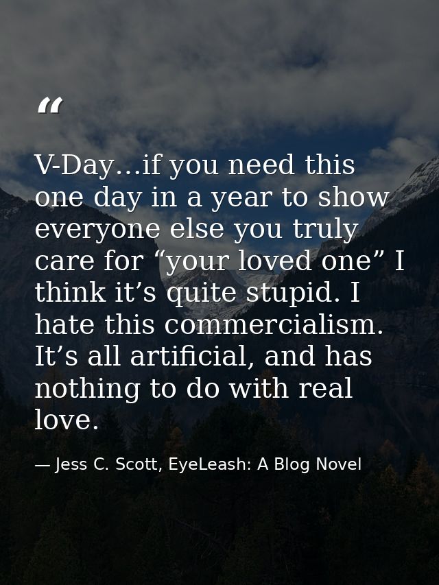 V-Day…if you need this one day in a year to show everyone else you truly care for “your loved one” I think it’s quite st — Jess C. Scott, EyeLeash: A Blog Novel