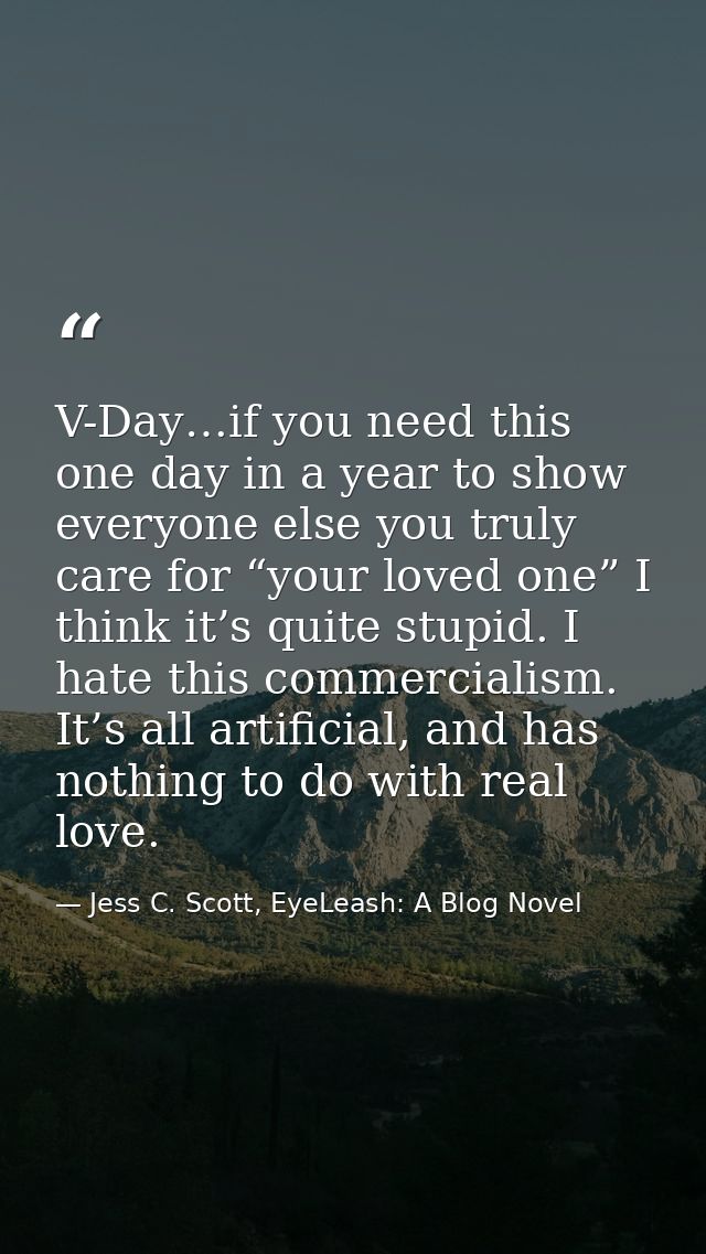 V-Day…if you need this one day in a year to show everyone else you truly care for “your loved one” I think it’s quite st — Jess C. Scott, EyeLeash: A Blog Novel