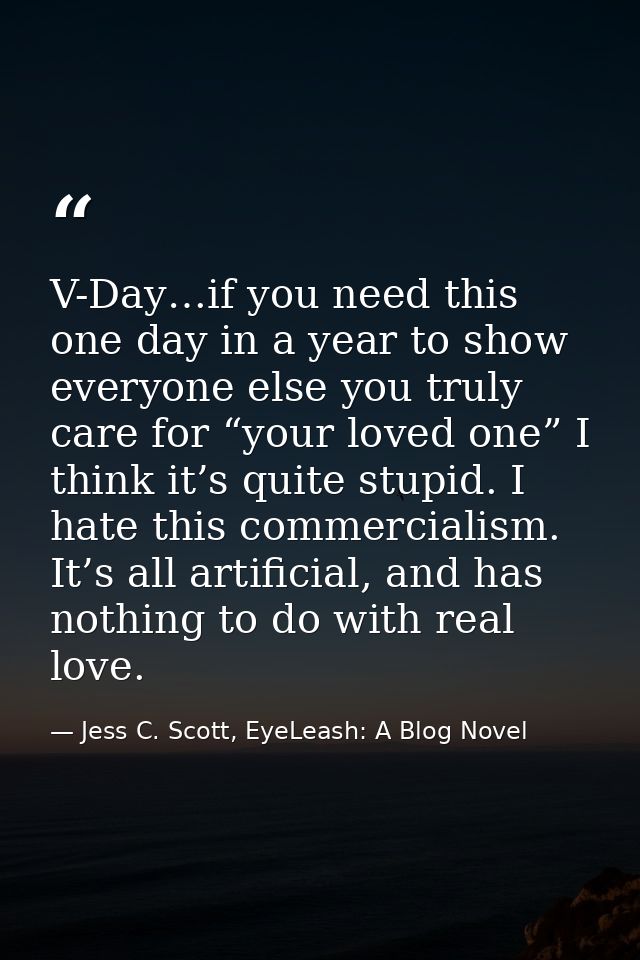 V-Day…if you need this one day in a year to show everyone else you truly care for “your loved one” I think it’s quite st — Jess C. Scott, EyeLeash: A Blog Novel