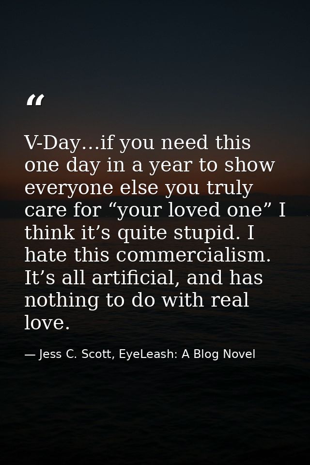 V-Day…if you need this one day in a year to show everyone else you truly care for “your loved one” I think it’s quite st — Jess C. Scott, EyeLeash: A Blog Novel