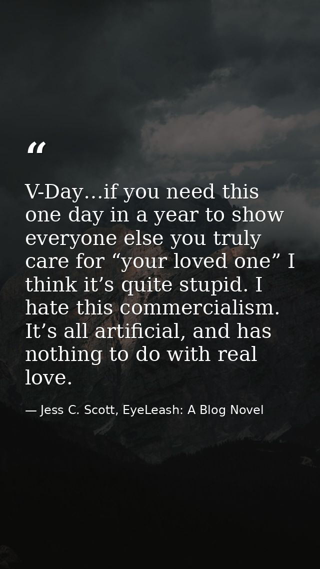 V-Day…if you need this one day in a year to show everyone else you truly care for “your loved one” I think it’s quite st — Jess C. Scott, EyeLeash: A Blog Novel