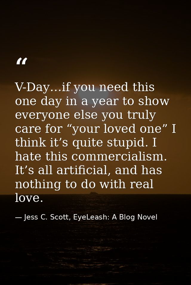 V-Day…if you need this one day in a year to show everyone else you truly care for “your loved one” I think it’s quite st — Jess C. Scott, EyeLeash: A Blog Novel