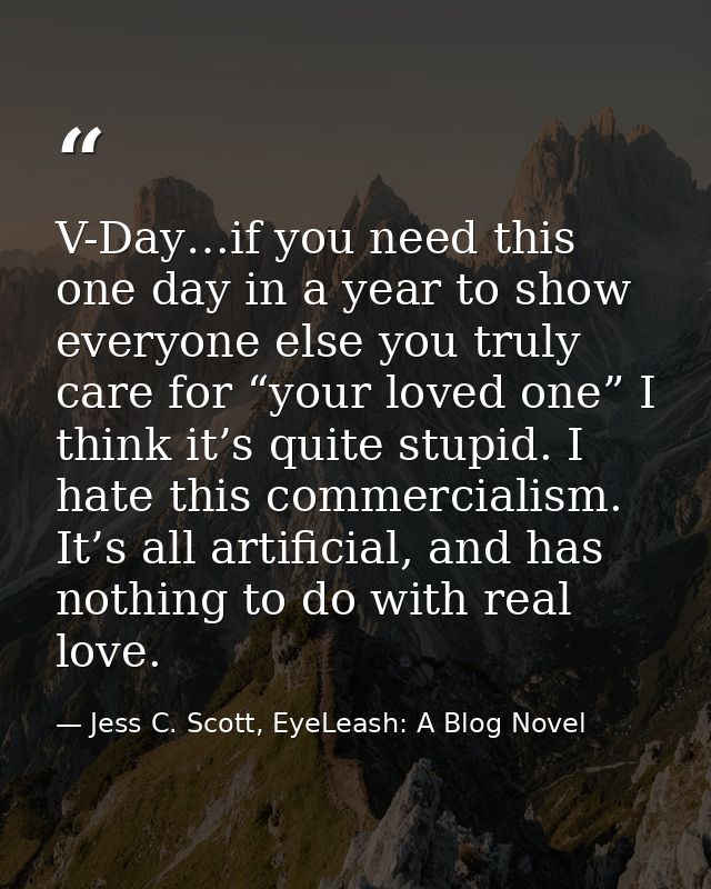 V-Day…if you need this one day in a year to show everyone else you truly care for “your loved one” I think it’s quite st — Jess C. Scott, EyeLeash: A Blog Novel