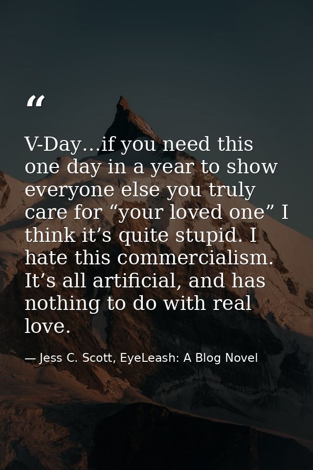 V-Day…if you need this one day in a year to show everyone else you truly care for “your loved one” I think it’s quite st — Jess C. Scott, EyeLeash: A Blog Novel