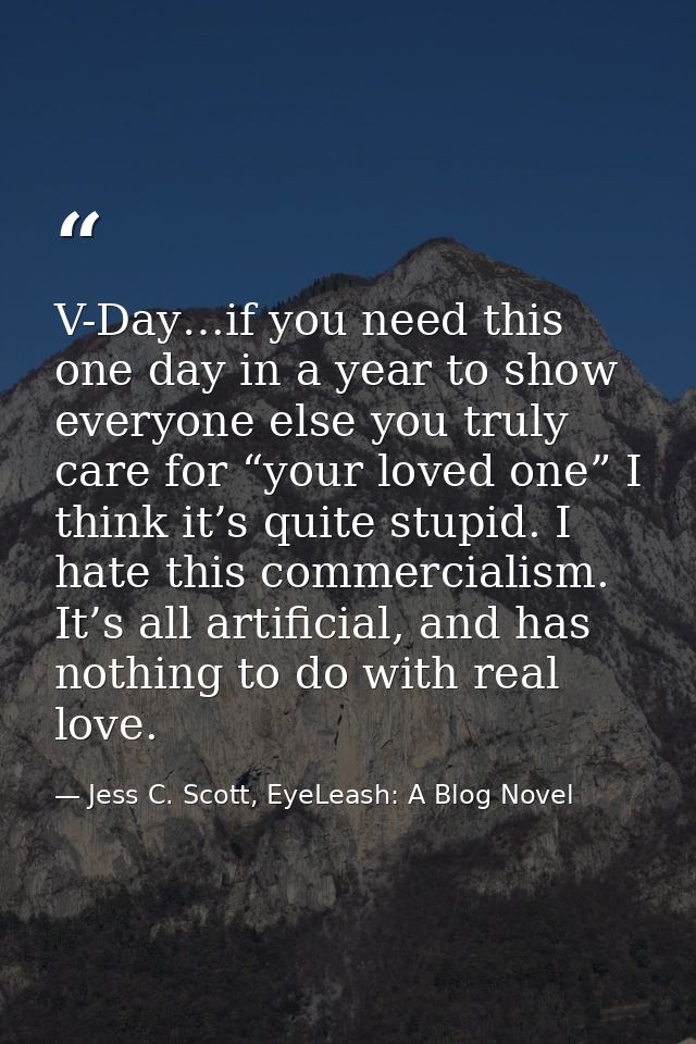 V-Day…if you need this one day in a year to show everyone else you truly care for “your loved one” I think it’s quite st — Jess C. Scott, EyeLeash: A Blog Novel