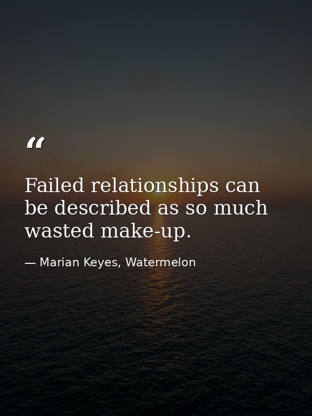 Failed relationships can be described as so much wasted make-up. — Marian Keyes, Watermelon