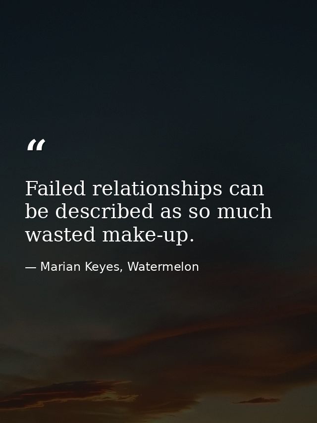 Failed relationships can be described as so much wasted make-up. — Marian Keyes, Watermelon