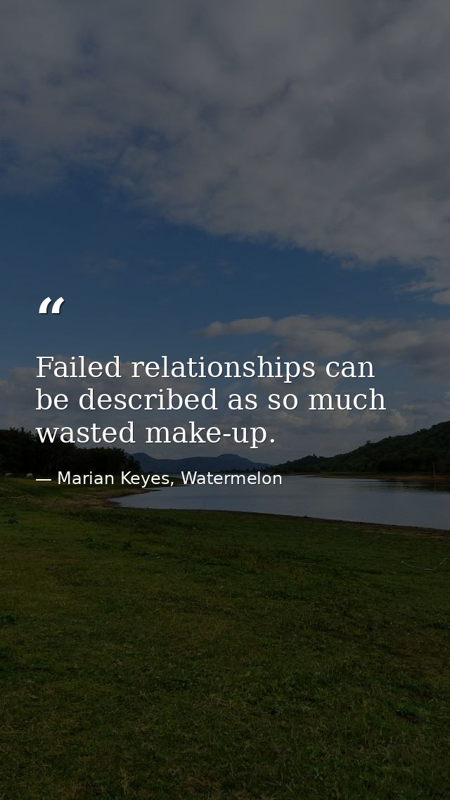 Failed relationships can be described as so much wasted make-up. — Marian Keyes, Watermelon