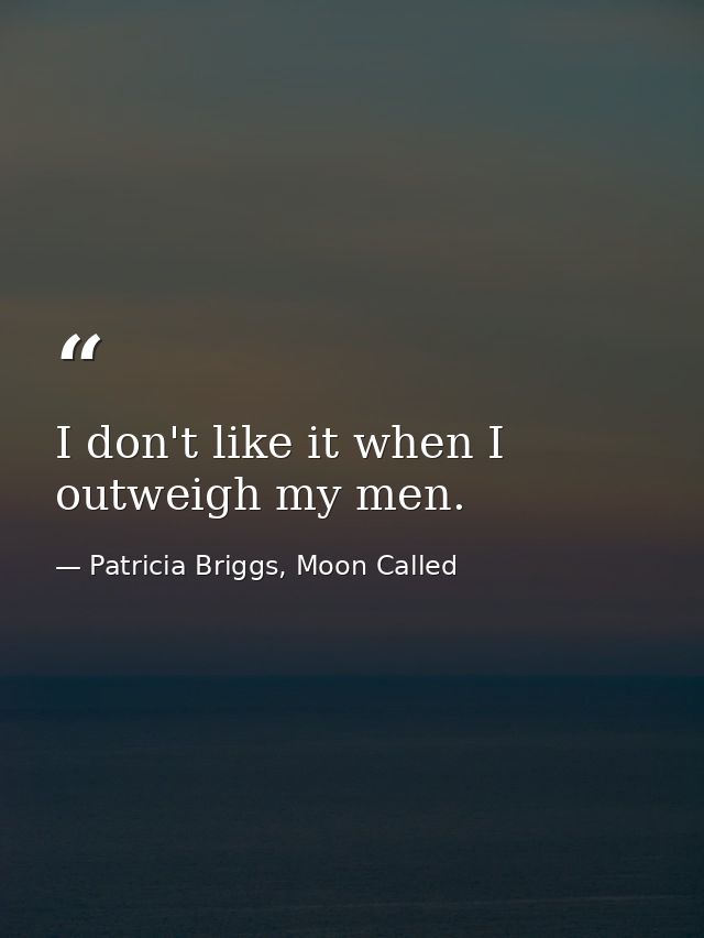 I don't like it when I outweigh my men. — Patricia Briggs, Moon Called